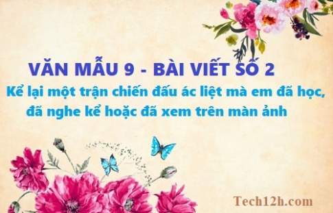 Văn mẫu 9 bài viết số 2 đề 3: Kể lại một trận chiến đấu ác liệt mà em đã đọc, đã nghe kể hoặc đã xem trên màn ảnh