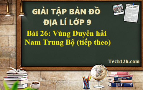 Giải TBĐ địa 9 bài 26: Vùng Duyên hải Nam Trung Bộ (tiếp)