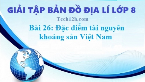 Giải TBĐ địa 8 bài 26: Đặc điểm tài nguyên khoáng sản Việt Nam