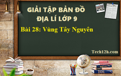 Giải TBĐ địa 9 bài 28: Vùng Tây Nguyên