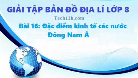 Giải TBĐ địa lí 8 bài 16: Đặc điểm kinh tế các nước Đông Nam Á