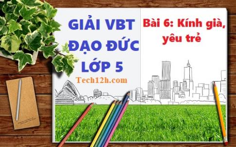 Vở bài tập đạo đức 5 bài 6: Kính già, yêu trẻ