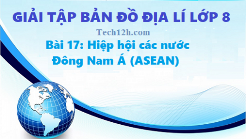 Giải TBĐ địa 8 bài 17: Hiệp hội các nước Đông Nam Á (ASEAN)