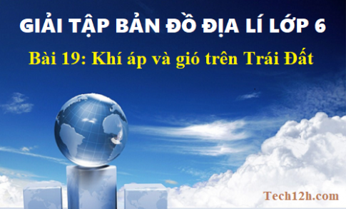 Giải TBĐ địa 6 bài 19: Khí áp và gió trên Trái Đất