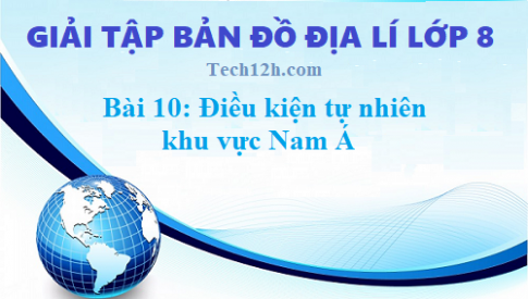 Giải TBĐ địa 8 bài 10: Điều kiện tự nhiên khu vực Nam Á