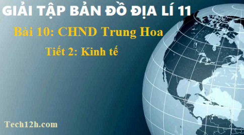 Giải TBĐ địa 11 bài 10 Cộng hòa nhân dân Trung Hoa (Trung Quốc) - tiết 2