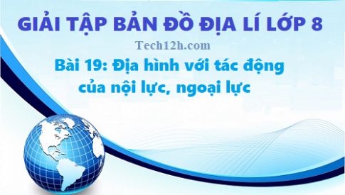 Giải TBĐ địa 8 bài 19: Địa hình với tác động của nội, ngoại lực