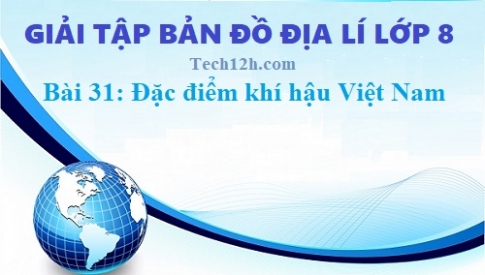 Giải TBĐ địa 8 bài 31: Đặc điểm khí hậu Việt Nam