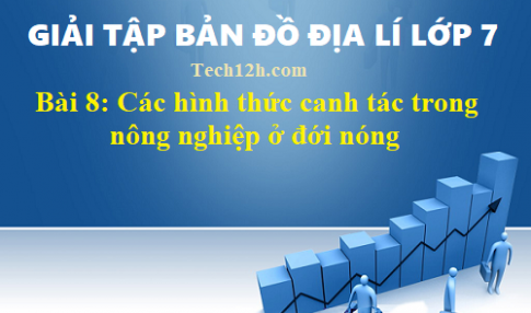 Giải TBĐ địa 7 bài 8: Các hình thức canh tác trong nông nghiệp ở đới nóng