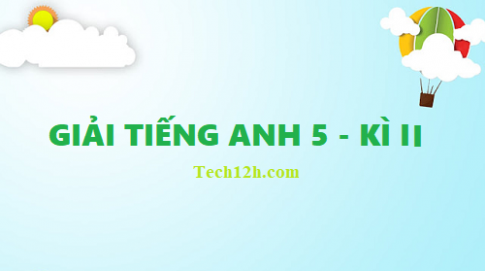 Tiếng Anh 5, giải bài tập tiếng anh 5 kì 2 chi tiết, dễ hiểu