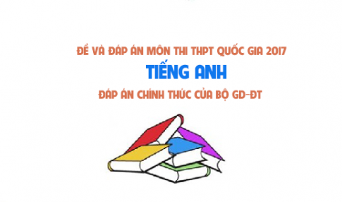 Đề và đáp án môn tiếng Anh tất cả các mã đề thi THPT quốc gia năm 2017