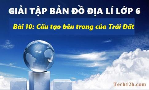 Giải TBĐ địa 6 bài 10: Cấu tạo bên trong của Trái Đất