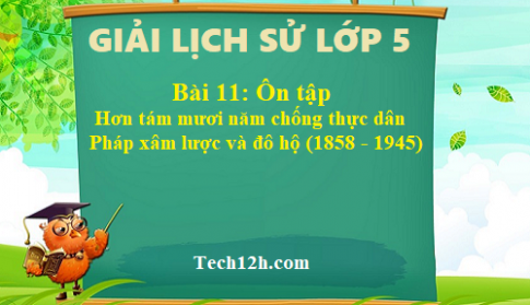 Bài 11: Ôn tập – Hơn tám mươi năm chống thực dân Pháp xâm lược  và đô hộ (1858 – 1945)