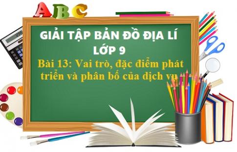 Giải TBĐ địa 9 bài 13: Vai trò, đặc điểm phát triển và phân bố của dịch vụ