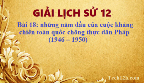 Giải bài 18 những năm đầu của cuộc kháng chiến toàn quốc chống thực dân Pháp (1946 – 1950)