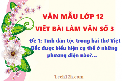 Văn mẫu 12 bài viết số 3 đề 1: Tính dân tộc trong bài thơ Việt Bắc được biểu hiện cụ thể ở những phương diện nào? trình bày vắn tắt và nêu dẫn chứng minh họa