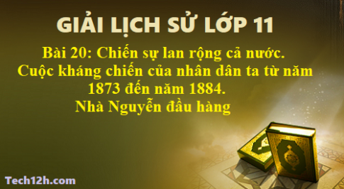 Giải bài 20 lịch sử 11: Chiến sự lan rộng ra cả nước. Cuộc kháng chiến của nhân dân ta từ năm 1873 đến năm 1884. Nhà Nguyễn đầu hàng