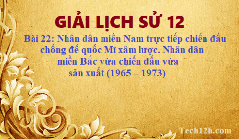 Giải bài 22 lịch sử 12: Nhân dân miền Nam trực tiếp chiến đấu chống đế quốc Mĩ xâm lược. Nhân dân miền Bắc vừa chiến đấu vừa sản xuất (1965 – 1973)