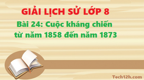 Giải bài 24 Cuộc kháng chiến từ năm 1858 đến năm 1873