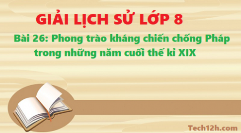 Giải bài 26 phong trào kháng chiến chống Pháp trong những năm cuối thế kỉ XIX