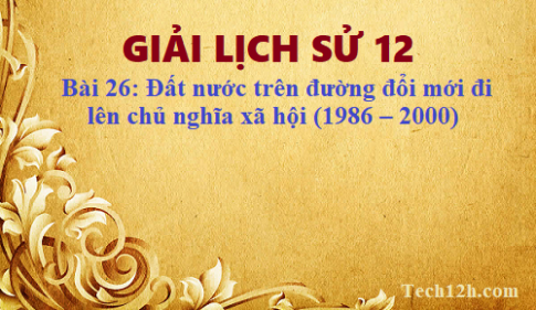 Giải bài 26 lịch sử 12: Đất nước trên đường đổi mới đi lên chủ nghĩa xã hội (1986 – 2000)