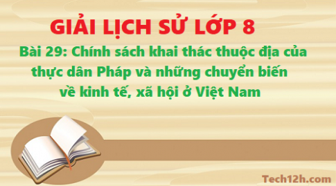 Giải bài 29 chính sách khai thác thuộc địa của thực dân Pháp và những chuyển biến về kinh tế, xã hội ở Việt Nam