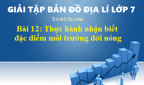 Giải TBĐ địa 7 bài 12: Thực hành nhận biết đặc điểm môi trường đới nóng