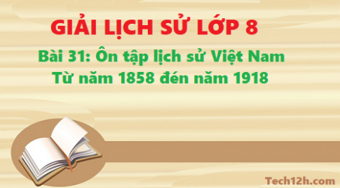 Giải bài 31 ôn tập lịch sử Việt Nam từ năm 1858 đến năm 1918