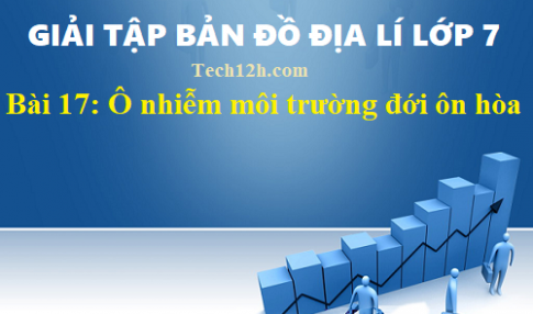 Giải TBĐ địa 7 bài 17: Ô nhiễm môi trường ở đới ôn hòa