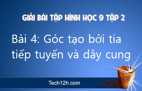 Giải Bài 4: Góc tạo bởi tia tiếp tuyến và dây cung sgk Toán 9 tập 2 Trang 77 80