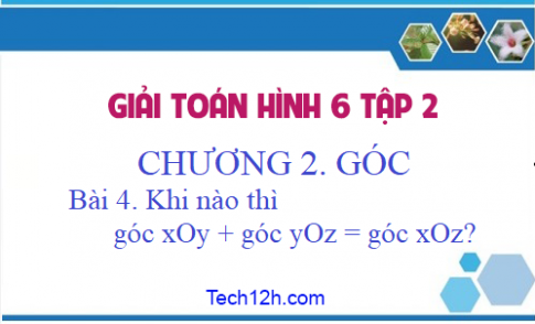 Giải Bài 4: Khi nào góc xOy + góc yOz = góc xOz? sgk Toán 6 tập 2 Trang 80 83