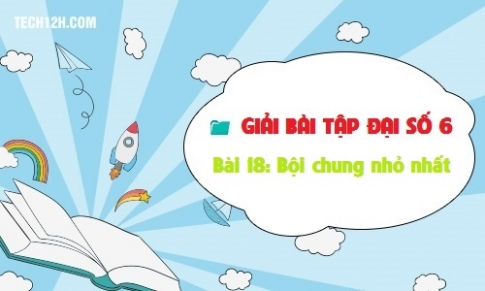 Giải bài 18: Bội chung nhỏ nhất Toán 6 tập 1 Trang 57 60