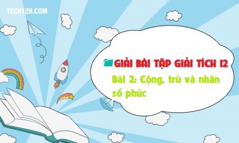 Giải bài 2: Cộng, trừ và nhân số phức