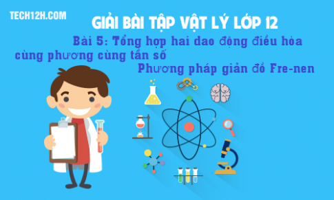 Giải bài 5 vật lí 12: Tổng hợp hai dao động điều hòa cùng phương, cùng tần số. Phương pháp giản đồ Fre-nen