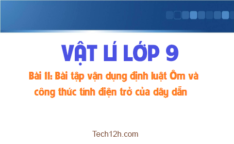 Giải bài 11 vật lí 9: Bài tập vận dụng định luật Ôm và công thức tính điện trở của dây dẫn