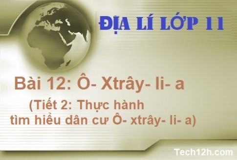 Bài 12: Ô- xtrây –li -a (thực hành tìm hiểu về dân cư Ô- x trây –li-a)