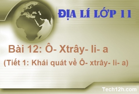 Bài 12: Ô – Xtrây –li – a (khái quát về Ô- Xtrây- li -a)