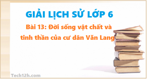 Bài 13: Đời sống vật chất và đời sống tinh thần cư dân Văn Lang