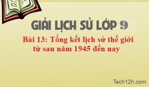 Bài 13: Tổng kết lịch sử thế giới từ sau năm 1945 đến nay