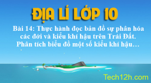 Bài 14: Thực hành đọc bản đồ sự phân hóa các đới và kiểu khí hậu trên Trái Đất. Phân tích biểu đồ một số kiểu khí hậu…