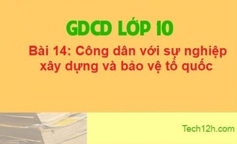 Bài 14: Công dân với sự nghiệp xây dựng và bảo vệ tổ quốc