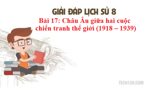 Bài 17: Châu Âu giữa hai cuộc chiến tranh thế giới (1918 – 1939)