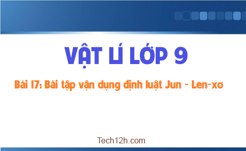 Giải bài 17 vật lí 9: Bài tập vận dụng định luật Jun Len-xơ