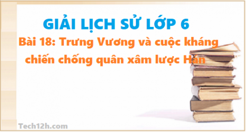 Bài 18: Trưng Vương và cuộc kháng chiến chống quân xâm lược Hán