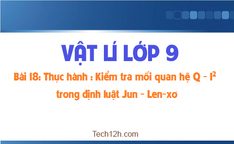 Giải bài 18 vật lí 9: Thực hành: Kiểm nghiệm mối quan hệ Q, I^2 trong định luật Jun Len-xơ