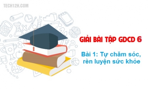 Bài 1: Tự chăm sóc, rèn luyện thân thể 