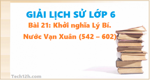 Bài 21: Khởi nghĩa Lý Bí. Nước Vạn Xuân (542 – 602)