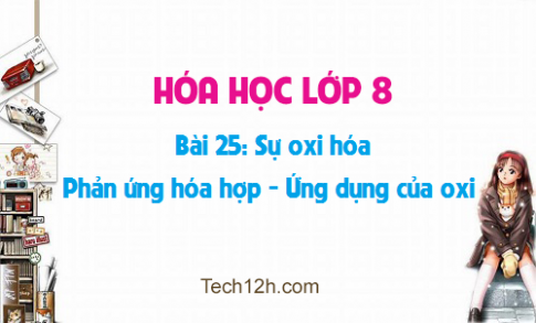 Giải bài 25 hóa học 8: Sự oxi hóa Phản ứng hóa hợp Ứng dụng của oxi