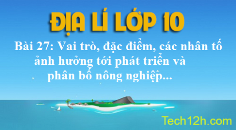 Bài 27: Vai trò, đặc điểm, các nhân tố ảnh hưởng tới phát triển và phân bố nông nghiệp...