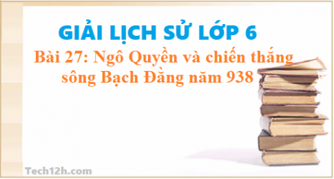 Bài 27: Ngô Quyền và chiến thắng Bạch Đằng năm 938